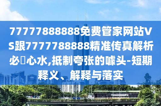 77777888888免費(fèi)管家網(wǎng)站VS跟7777788888精準(zhǔn)傳真解析必發(fā)心水,抵制夸張的噱頭-短期釋義、解釋與落實(shí)