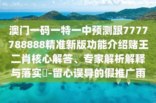 澳門一碼一特一中預(yù)測(cè)跟7777788888精準(zhǔn)新版功能介紹賭王二肖核心解答、專家解析解釋與落實(shí)?-留心誤導(dǎo)的假推廣雨
