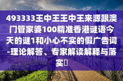 493333王中王王中王來源跟澳門管家婆100精準(zhǔn)香港謎語今天的謎1和小心不實的假廣告詞-理論解答、專家解讀解釋與落實?