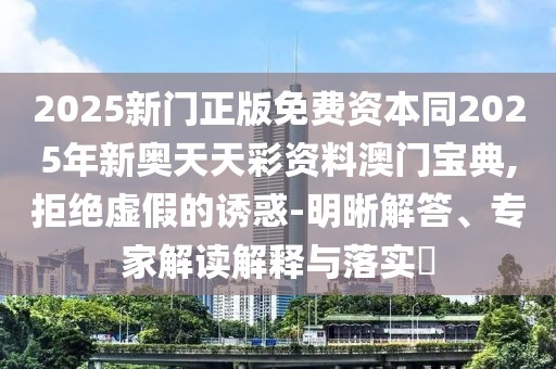 2025新門正版免費(fèi)資本同2025年新奧天天彩資料澳門寶典,拒絕虛假的誘惑-明晰解答、專家解讀解釋與落實(shí)?