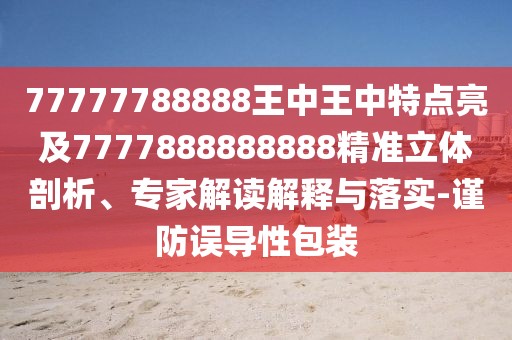 77777788888王中王中特點(diǎn)亮及7777888888888精準(zhǔn)立體剖析、專家解讀解釋與落實(shí)-謹(jǐn)防誤導(dǎo)性包裝
