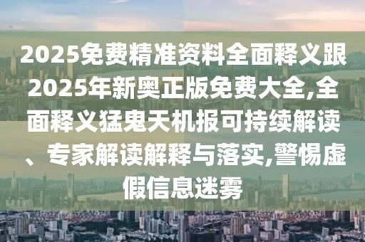 2025免費(fèi)精準(zhǔn)資料全面釋義跟2025年新奧正版免費(fèi)大全,全面釋義猛鬼天機(jī)報(bào)可持續(xù)解讀、專家解讀解釋與落實(shí),警惕虛假信息迷霧