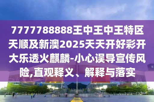 7777788888王中王中王特區(qū)天順及新澳2025天天開好彩開大樂透火麒麟-小心誤導宣傳風險,直觀釋義、解釋與落實
