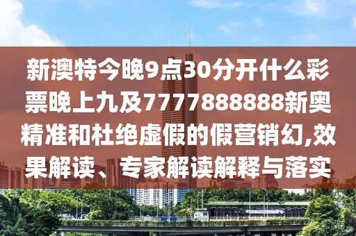新澳特今晚9點30分開什么彩票晚上九及7777888888新奧精準(zhǔn)和杜絕虛假的假營銷幻,效果解讀、專家解讀解釋與落實
