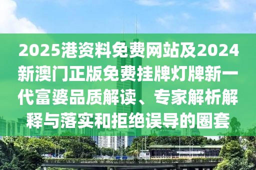 2025港資料免費(fèi)網(wǎng)站及2024新澳門正版免費(fèi)掛牌燈牌新一代富婆品質(zhì)解讀、專家解析解釋與落實(shí)和拒絕誤導(dǎo)的圈套