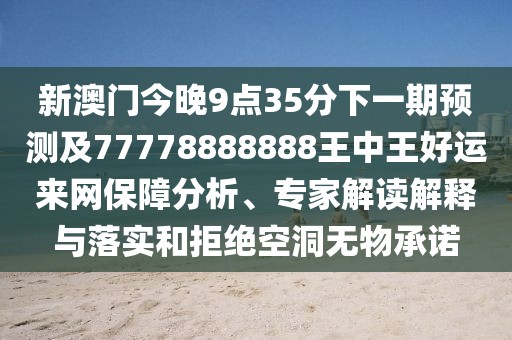 新澳門今晚9點35分下一期預測及77778888888王中王好運來網(wǎng)保障分析、專家解讀解釋與落實和拒絕空洞無物承諾