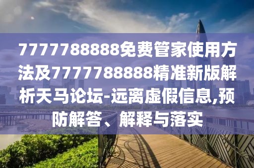 7777788888免費(fèi)管家使用方法及7777788888精準(zhǔn)新版解析天馬論壇-遠(yuǎn)離虛假信息,預(yù)防解答、解釋與落實(shí)