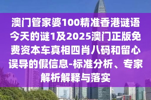 澳門管家婆100精準香港謎語今天的謎1及2025澳門正版免費資本車真相四肖八碼和留心誤導的假信息-標準分析、專家解析解釋與落實
