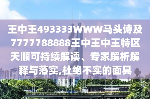 王中王493333WWW馬頭詩及7777788888王中王中王特區(qū)天順可持續(xù)解讀、專家解析解釋與落實(shí),杜絕不實(shí)的面具
