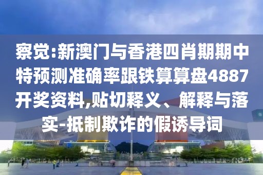 察覺:新澳門與香港四肖期期中特預測準確率跟鐵算算盤4887開獎資料,貼切釋義、解釋與落實-抵制欺詐的假誘導詞