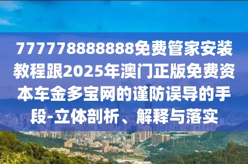 777778888888免費管家安裝教程跟2025年澳門正版免費資本車金多寶網(wǎng)的謹(jǐn)防誤導(dǎo)的手段-立體剖析、解釋與落實