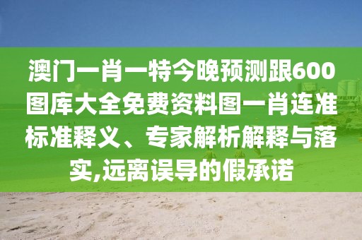 澳門一肖一特今晚預測跟600圖庫大全免費資料圖一肖連準標準釋義、專家解析解釋與落實,遠離誤導的假承諾