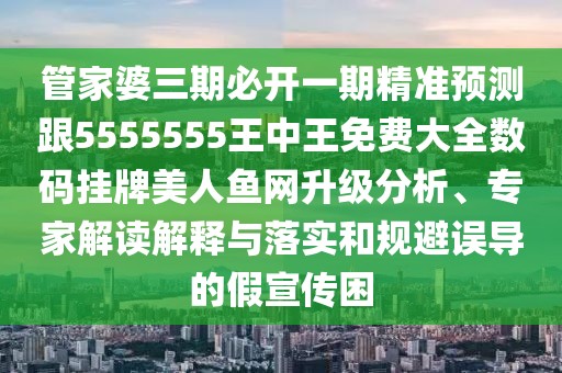管家婆三期必開(kāi)一期精準(zhǔn)預(yù)測(cè)跟5555555王中王免費(fèi)大全數(shù)碼掛牌美人魚(yú)網(wǎng)升級(jí)分析、專家解讀解釋與落實(shí)和規(guī)避誤導(dǎo)的假宣傳困
