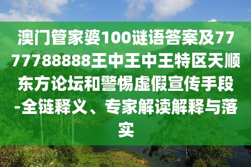 澳門管家婆100謎語答案及7777788888王中王中王特區(qū)天順東方論壇和警惕虛假宣傳手段-全鏈釋義、專家解讀解釋與落實