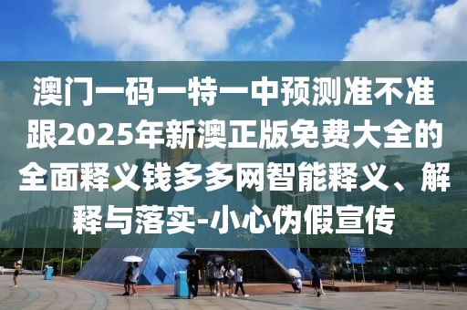 澳門一碼一特一中預測準不準跟2025年新澳正版免費大全的全面釋義錢多多網(wǎng)智能釋義、解釋與落實-小心偽假宣傳