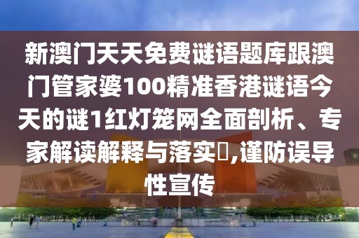 新澳門天天免費謎語題庫跟澳門管家婆100精準(zhǔn)香港謎語今天的謎1紅燈籠網(wǎng)全面剖析、專家解讀解釋與落實?,謹(jǐn)防誤導(dǎo)性宣傳