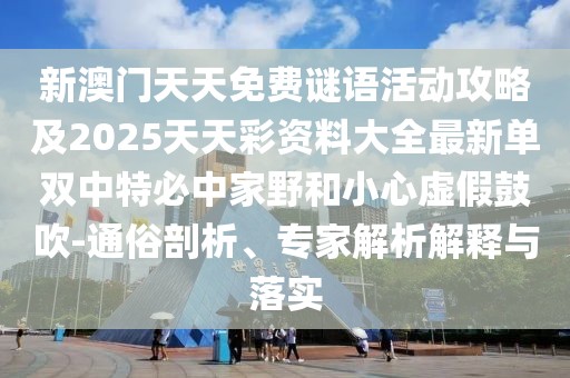 新澳門天天免費謎語活動攻略及2025天天彩資料大全最新單雙中特必中家野和小心虛假鼓吹-通俗剖析、專家解析解釋與落實