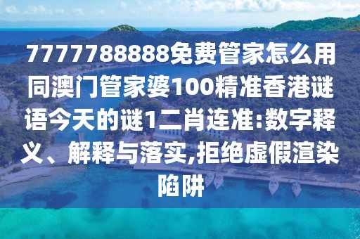 7777788888免費管家怎么用同澳門管家婆100精準香港謎語今天的謎1二肖連準:數(shù)字釋義、解釋與落實,拒絕虛假渲染陷阱