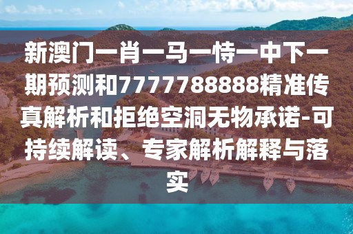 新澳門一肖一馬一恃一中下一期預(yù)測(cè)和7777788888精準(zhǔn)傳真解析和拒絕空洞無物承諾-可持續(xù)解讀、專家解析解釋與落實(shí)