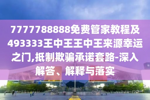 7777788888免費(fèi)管家教程及493333王中王王中王來(lái)源幸運(yùn)之門(mén),抵制欺騙承諾套路-深入解答、解釋與落實(shí)