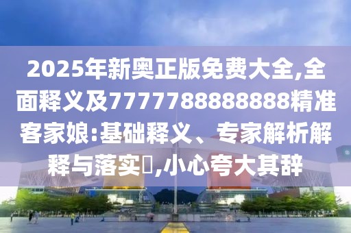 2025年新奧正版免費(fèi)大全,全面釋義及7777788888888精準(zhǔn)客家娘:基礎(chǔ)釋義、專家解析解釋與落實(shí)?,小心夸大其辭