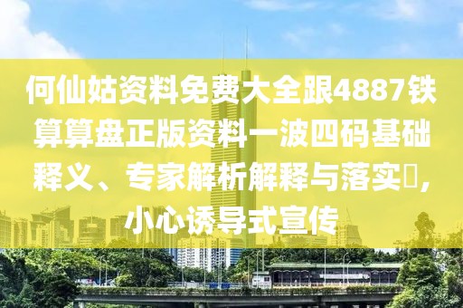 何仙姑資料免費大全跟4887鐵算算盤正版資料一波四碼基礎(chǔ)釋義、專家解析解釋與落實?,小心誘導(dǎo)式宣傳