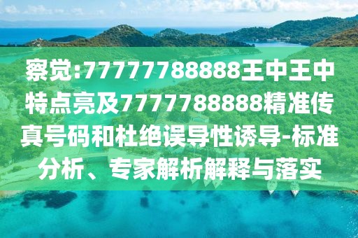 察覺:77777788888王中王中特點亮及7777788888精準(zhǔn)傳真號碼和杜絕誤導(dǎo)性誘導(dǎo)-標(biāo)準(zhǔn)分析、專家解析解釋與落實