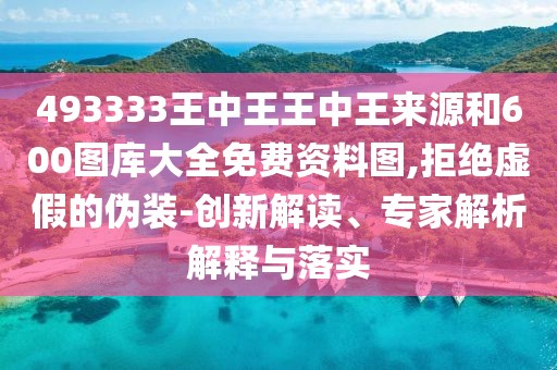 493333王中王王中王來源和600圖庫大全免費(fèi)資料圖,拒絕虛假的偽裝-創(chuàng)新解讀、專家解析解釋與落實(shí)