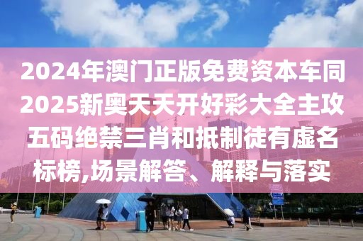2024年澳門正版免費(fèi)資本車同2025新奧天天開好彩大全主攻五碼絕禁三肖和抵制徒有虛名標(biāo)榜,場景解答、解釋與落實(shí)