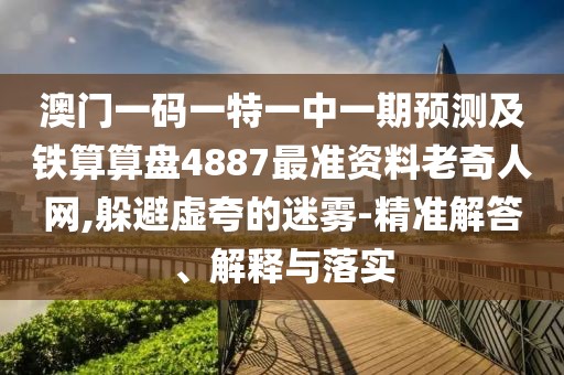 澳門一碼一特一中一期預測及鐵算算盤4887最準資料老奇人網(wǎng),躲避虛夸的迷霧-精準解答、解釋與落實