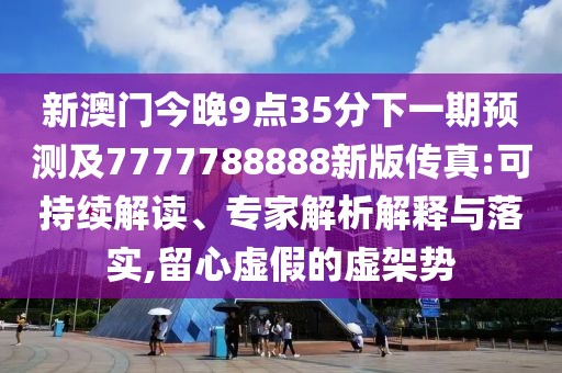 新澳門(mén)今晚9點(diǎn)35分下一期預(yù)測(cè)及7777788888新版?zhèn)髡?可持續(xù)解讀、專(zhuān)家解析解釋與落實(shí),留心虛假的虛架勢(shì)