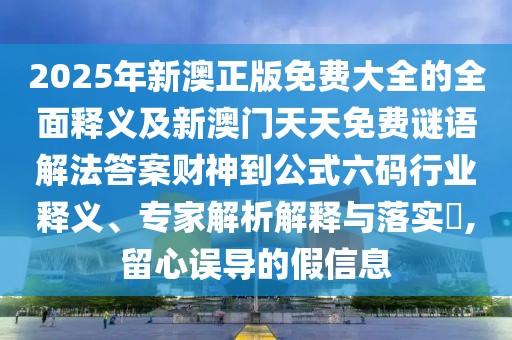 2025年新澳正版免費大全的全面釋義及新澳門天天免費謎語解法答案財神到公式六碼行業(yè)釋義、專家解析解釋與落實?,留心誤導的假信息