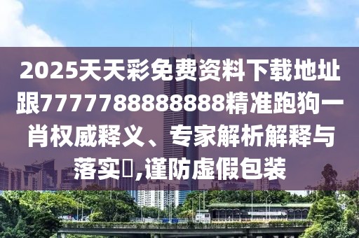 2025天天彩免費(fèi)資料下載地址跟7777788888888精準(zhǔn)跑狗一肖權(quán)威釋義、專家解析解釋與落實(shí)?,謹(jǐn)防虛假包裝