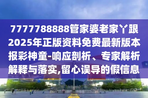 7777788888管家婆老家丫跟2025年正版資料免費(fèi)最新版本報(bào)彩神童-響應(yīng)剖析、專家解析解釋與落實(shí),留心誤導(dǎo)的假信息