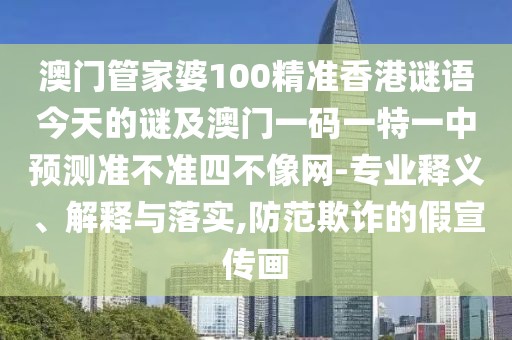 澳門(mén)管家婆100精準(zhǔn)香港謎語(yǔ)今天的謎及澳門(mén)一碼一特一中預(yù)測(cè)準(zhǔn)不準(zhǔn)四不像網(wǎng)-專業(yè)釋義、解釋與落實(shí),防范欺詐的假宣傳畫(huà)