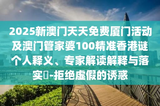 2025新澳門天天免費(fèi)廈門活動(dòng)及澳門管家婆100精準(zhǔn)香港謎個(gè)人釋義、專家解讀解釋與落實(shí)?-拒絕虛假的誘惑