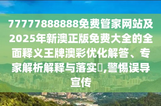 77777888888免費(fèi)管家網(wǎng)站及2025年新澳正版免費(fèi)大全的全面釋義王牌澳彩優(yōu)化解答、專家解析解釋與落實(shí)?,警惕誤導(dǎo)宣傳