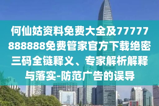何仙姑資料免費大全及77777888888免費管家官方下載絕密三碼全鏈釋義、專家解析解釋與落實-防范廣告的誤導(dǎo)