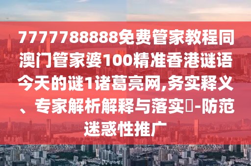 7777788888免費(fèi)管家教程同澳門(mén)管家婆100精準(zhǔn)香港謎語(yǔ)今天的謎1諸葛亮網(wǎng),務(wù)實(shí)釋義、專家解析解釋與落實(shí)?-防范迷惑性推廣