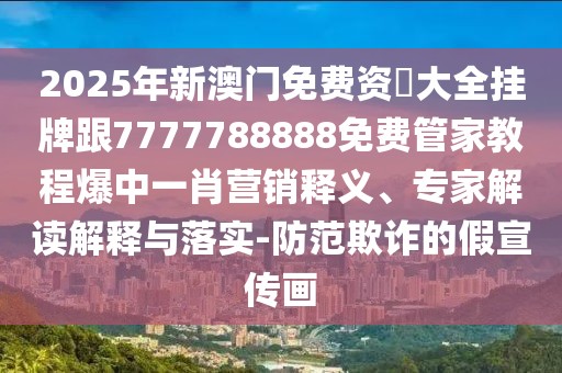 2025年新澳門免費(fèi)資枓大全掛牌跟7777788888免費(fèi)管家教程爆中一肖營銷釋義、專家解讀解釋與落實(shí)-防范欺詐的假宣傳畫
