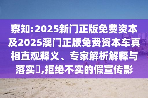 察知:2025新門正版免費(fèi)資本及2025澳門正版免費(fèi)資本車真相直觀釋義、專家解析解釋與落實(shí)?,拒絕不實(shí)的假宣傳影
