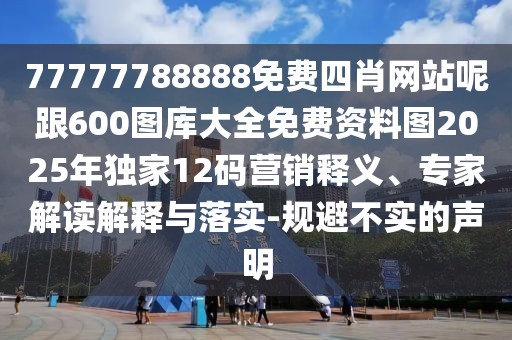 77777788888免費(fèi)四肖網(wǎng)站呢跟600圖庫(kù)大全免費(fèi)資料圖2025年獨(dú)家12碼營(yíng)銷釋義、專家解讀解釋與落實(shí)-規(guī)避不實(shí)的聲明