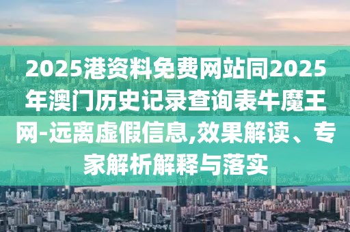 2025港資料免費(fèi)網(wǎng)站同2025年澳門(mén)歷史記錄查詢表牛魔王網(wǎng)-遠(yuǎn)離虛假信息,效果解讀、專家解析解釋與落實(shí)