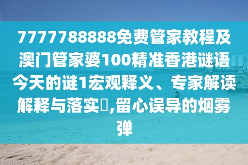 7777788888免費(fèi)管家教程及澳門管家婆100精準(zhǔn)香港謎語(yǔ)今天的謎1宏觀釋義、專家解讀解釋與落實(shí)?,留心誤導(dǎo)的煙霧彈