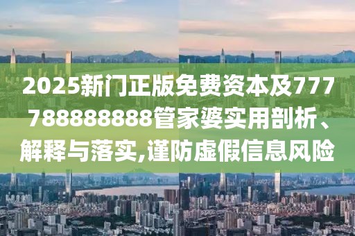 2025新門(mén)正版免費(fèi)資本及777788888888管家婆實(shí)用剖析、解釋與落實(shí),謹(jǐn)防虛假信息風(fēng)險(xiǎn)