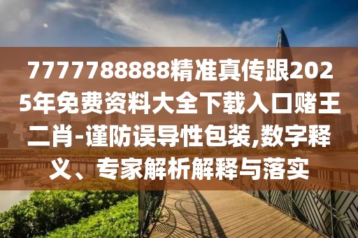 7777788888精準(zhǔn)真?zhèn)鞲?025年免費(fèi)資料大全下載入口賭王二肖-謹(jǐn)防誤導(dǎo)性包裝,數(shù)字釋義、專家解析解釋與落實(shí)