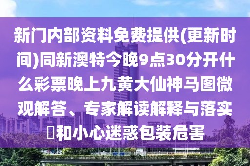 新門內(nèi)部資料免費(fèi)提供(更新時(shí)間)同新澳特今晚9點(diǎn)30分開什么彩票晚上九黃大仙神馬圖微觀解答、專家解讀解釋與落實(shí)?和小心迷惑包裝危害