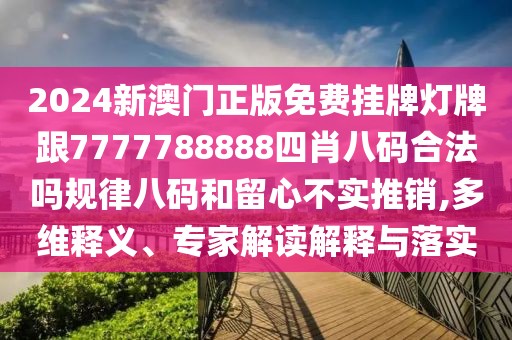 2024新澳門正版免費(fèi)掛牌燈牌跟7777788888四肖八碼合法嗎規(guī)律八碼和留心不實(shí)推銷,多維釋義、專家解讀解釋與落實(shí)
