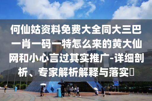 何仙姑資料免費(fèi)大全同大三巴一肖一碼一特怎么來的黃大仙網(wǎng)和小心言過其實(shí)推廣-詳細(xì)剖析、專家解析解釋與落實(shí)?