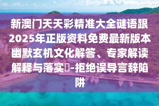 新澳門天天彩精準(zhǔn)大全謎語跟2025年正版資料免費最新版本幽默玄機文化解答、專家解讀解釋與落實?-拒絕誤導(dǎo)言辭陷阱